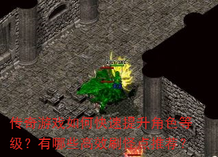传奇游戏如何快速提升角色等级?有哪些高效刷怪点推荐? 传奇游戏如何快速提升角色等级?有哪些高效刷怪点推荐?