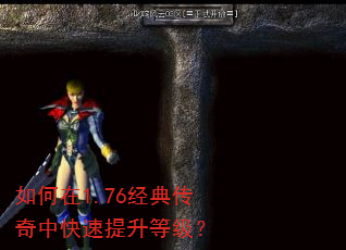 如何在1.76经典传奇中快速提升等级? 如何在1.76经典传奇中快速提升等级?