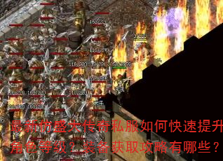 最新仿盛大传奇私服如何快速提升角色等级?装备获取攻略有哪些? 最新仿盛大传奇私服如何快速提升角色等级?装备获取攻略有哪些?