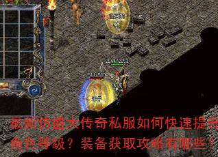 最新仿盛大传奇私服如何快速提升角色等级?装备获取攻略有哪些? 最新仿盛大传奇私服如何快速提升角色等级?装备获取攻略有哪些?