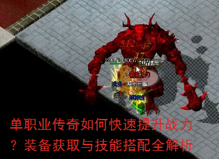 单职业传奇如何快速提升战力?装备获取与技能搭配全解析 单职业传奇如何快速提升战力?装备获取与技能搭配全解析