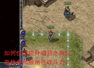 如何快速提升明日之后热血传奇私服角色战斗力? 如何快速提升明日之后热血传奇私服角色战斗力?