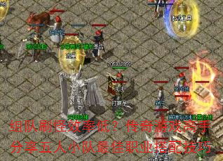 组队刷怪效率低?传奇游戏高手分享五人小队最佳职业搭配技巧 组队刷怪效率低?传奇游戏高手分享五人小队最佳职业搭配技巧