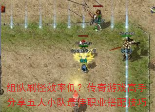 组队刷怪效率低?传奇游戏高手分享五人小队最佳职业搭配技巧 组队刷怪效率低?传奇游戏高手分享五人小队最佳职业搭配技巧