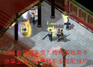 组队刷怪效率低?传奇游戏高手分享五人小队最佳职业搭配技巧 组队刷怪效率低?传奇游戏高手分享五人小队最佳职业搭配技巧