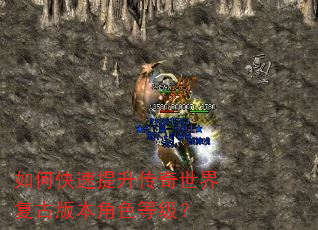 如何快速提升传奇世界复古版本角色等级? 如何快速提升传奇世界复古版本角色等级?