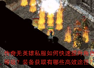 传奇无英雄私服如何快速提升角色等级?装备获取有哪些高效途径? 传奇无英雄私服如何快速提升角色等级?装备获取有哪些高效途径?