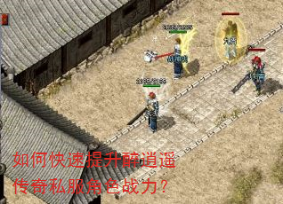 如何快速提升醉逍遥传奇私服角色战力? 如何快速提升醉逍遥传奇私服角色战力?