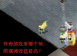 传奇游戏里哪个地图摆摊收益最高? 传奇游戏里哪个地图摆摊收益最高?