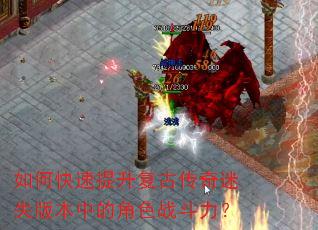 如何快速提升复古传奇迷失版本中的角色战斗力? 如何快速提升复古传奇迷失版本中的角色战斗力?