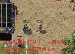传奇私服排行榜上,如何快速提升战力与获取顶级装备? 传奇私服排行榜上,如何快速提升战力与获取顶级装备?