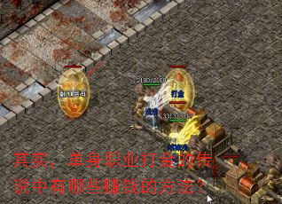 其实,单身职业打金的传说中有哪些赚钱的方法? 其实,单身职业打金的传说中有哪些赚钱的方法?