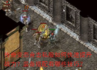 传奇变态合击私服如何快速提升战力?装备搭配有哪些技巧? 传奇变态合击私服如何快速提升战力?装备搭配有哪些技巧?