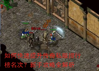 如何快速提升传奇私服排行榜名次?新手攻略全解析 如何快速提升传奇私服排行榜名次?新手攻略全解析