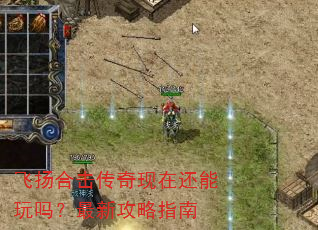 飞扬合击传奇现在还能玩吗?最新攻略指南 飞扬合击传奇现在还能玩吗?最新攻略指南