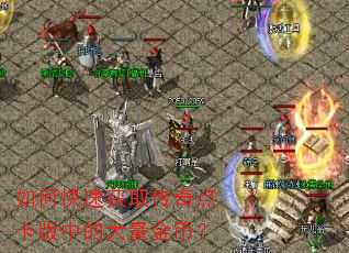 如何快速获取传奇点卡版中的大量金币? 如何快速获取传奇点卡版中的大量金币?