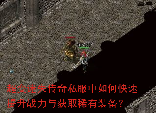 超变迷失传奇私服中如何快速提升战力与获取稀有装备? 超变迷失传奇私服中如何快速提升战力与获取稀有装备?