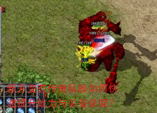 新开变态传奇私服如何快速提升战力与装备获取? 新开变态传奇私服如何快速提升战力与装备获取?