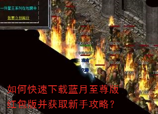 如何快速下载蓝月至尊版红包版并获取新手攻略? 如何快速下载蓝月至尊版红包版并获取新手攻略?