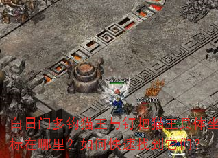 白日门多钩猫王与钉耙猫王具体坐标在哪里?如何快速找到它们? 白日门多钩猫王与钉耙猫王具体坐标在哪里?如何快速找到它们?