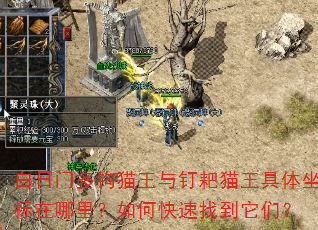 白日门多钩猫王与钉耙猫王具体坐标在哪里?如何快速找到它们? 白日门多钩猫王与钉耙猫王具体坐标在哪里?如何快速找到它们?