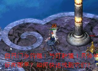 白日门多钩猫王与钉耙猫王具体坐标在哪里?如何快速找到它们? 白日门多钩猫王与钉耙猫王具体坐标在哪里?如何快速找到它们?