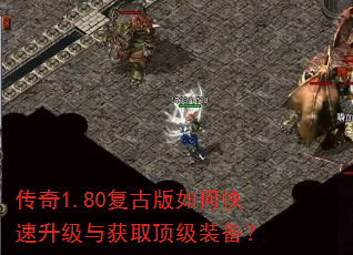 传奇1.80复古版如何快速升级与获取顶级装备? 传奇1.80复古版如何快速升级与获取顶级装备?
