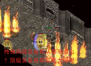 传奇高级装备都从哪里爆出?顶级装备获取攻略大揭秘 传奇高级装备都从哪里爆出?顶级装备获取攻略大揭秘