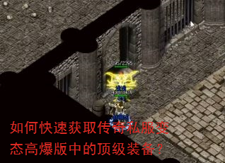 如何快速获取传奇私服变态高爆版中的顶级装备? 如何快速获取传奇私服变态高爆版中的顶级装备?
