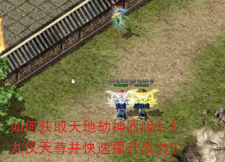 如何获取天地劫神器版3.3九仪天尊并快速提升战力? 如何获取天地劫神器版3.3九仪天尊并快速提升战力?
