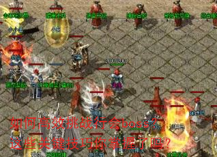 如何高效挑战行会boss?这些关键技巧你掌握了吗? 如何高效挑战行会boss?这些关键技巧你掌握了吗?