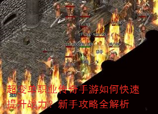 超变单职业传奇手游如何快速提升战力?新手攻略全解析 超变单职业传奇手游如何快速提升战力?新手攻略全解析
