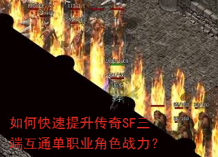 如何快速提升传奇SF三端互通单职业角色战力? 如何快速提升传奇SF三端互通单职业角色战力?