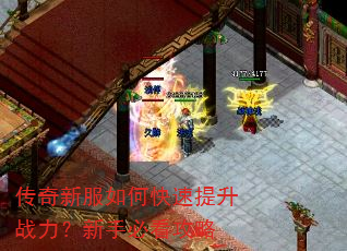 传奇新服如何快速提升战力?新手必看攻略 传奇新服如何快速提升战力?新手必看攻略