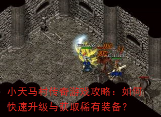 小天马村传奇游戏攻略:如何快速升级与获取稀有装备? 小天马村传奇游戏攻略:如何快速升级与获取稀有装备?