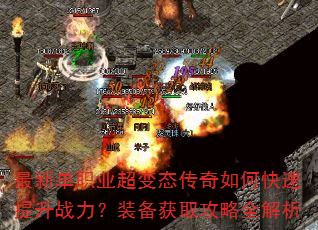 最新单职业超变态传奇如何快速提升战力?装备获取攻略全解析 最新单职业超变态传奇如何快速提升战力?装备获取攻略全解析