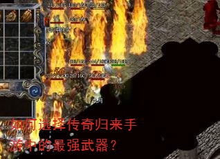 如何选择传奇归来手游中的最强武器? 如何选择传奇归来手游中的最强武器?