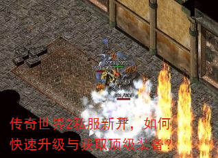 传奇世界2私服新开,如何快速升级与获取顶级装备? 传奇世界2私服新开,如何快速升级与获取顶级装备?