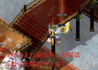 传奇战士打架攻略:如何成为单挑无敌的PK王者? 传奇战士打架攻略:如何成为单挑无敌的PK王者?
