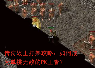 传奇战士打架攻略:如何成为单挑无敌的PK王者? 传奇战士打架攻略:如何成为单挑无敌的PK王者?