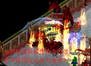 如何快速获取传奇变态版本中的顶级装备与技能? 如何快速获取传奇变态版本中的顶级装备与技能?