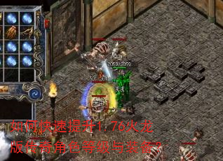 如何快速提升1.76火龙版传奇角色等级与装备? 如何快速提升1.76火龙版传奇角色等级与装备?