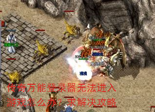 传奇万能登录器无法进入游戏怎么办?求解决攻略 传奇万能登录器无法进入游戏怎么办?求解决攻略
