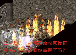 公益助力:如何高效攻克传奇难关?这份攻略你掌握了吗? 公益助力:如何高效攻克传奇难关?这份攻略你掌握了吗?