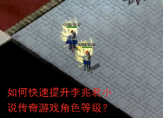 如何快速提升李兆君小说传奇游戏角色等级? 如何快速提升李兆君小说传奇游戏角色等级?