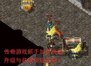 传奇游戏新手如何快速升级与获取顶级装备? 传奇游戏新手如何快速升级与获取顶级装备?