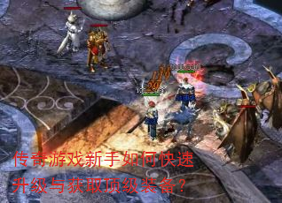 传奇游戏新手如何快速升级与获取顶级装备? 传奇游戏新手如何快速升级与获取顶级装备?