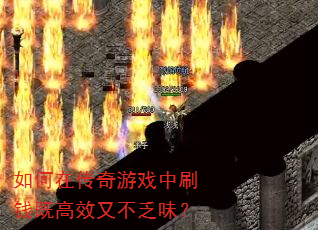 如何在传奇游戏中刷钱既高效又不乏味? 如何在传奇游戏中刷钱既高效又不乏味?