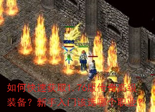 如何快速获取1.76版传奇高级装备?新手入门该选哪个职业? 如何快速获取1.76版传奇高级装备?新手入门该选哪个职业?