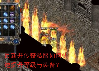 最新开传奇私服如何快速提升等级与装备? 最新开传奇私服如何快速提升等级与装备?